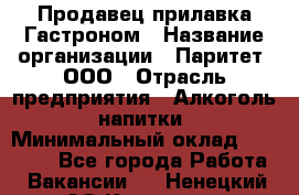 Продавец прилавка Гастроном › Название организации ­ Паритет, ООО › Отрасль предприятия ­ Алкоголь, напитки › Минимальный оклад ­ 26 000 - Все города Работа » Вакансии   . Ненецкий АО,Красное п.